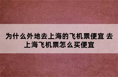 为什么外地去上海的飞机票便宜 去上海飞机票怎么买便宜